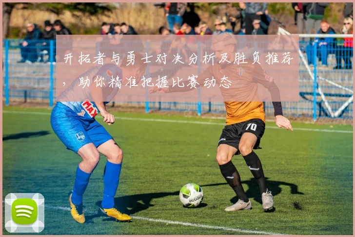 开拓者与勇士对决分析及胜负推荐，助你精准把握比赛动态