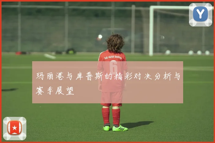玛丽港与库普斯的精彩对决分析与赛季展望