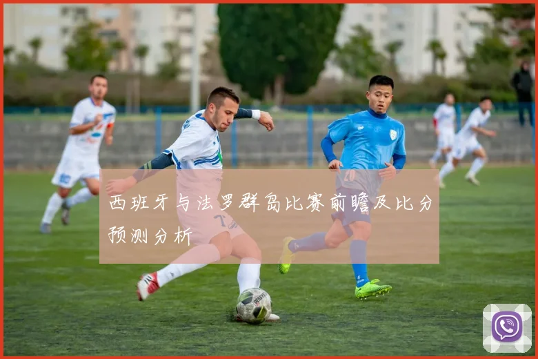 西班牙与法罗群岛比赛前瞻及比分预测分析