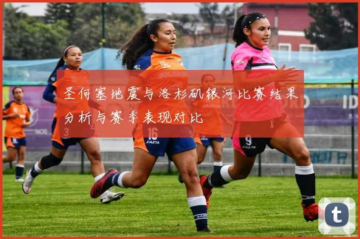 圣何塞地震与洛杉矶银河比赛结果分析与赛季表现对比