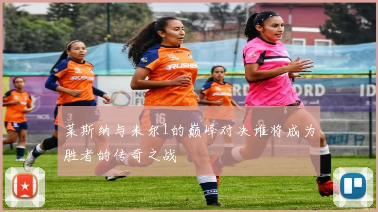 莱斯纳与米尔1的巅峰对决谁将成为胜者的传奇之战