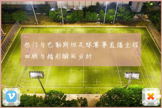 也门与巴勒斯坦足球赛事直播全程回顾与精彩瞬间分析