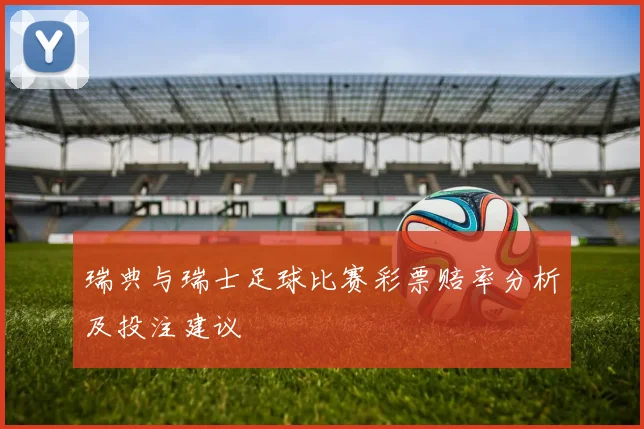 瑞典与瑞士足球比赛彩票赔率分析及投注建议