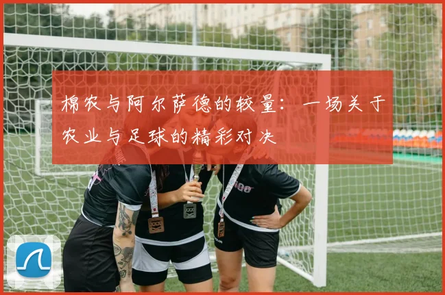 棉农与阿尔萨德的较量：一场关于农业与足球的精彩对决