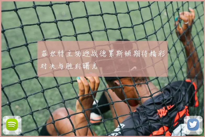 菲尔特主场迎战德累斯顿期待精彩对决与胜利曙光